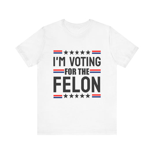 I'm Voting for the Felon Unisex Jersey Tee - Political Statement Shirt